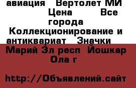 1.1) авиация : Вертолет МИ 1 - 1949 › Цена ­ 49 - Все города Коллекционирование и антиквариат » Значки   . Марий Эл респ.,Йошкар-Ола г.